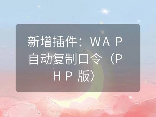新增插件：WAP自動(dòng)復(fù)制口令（PHP版）