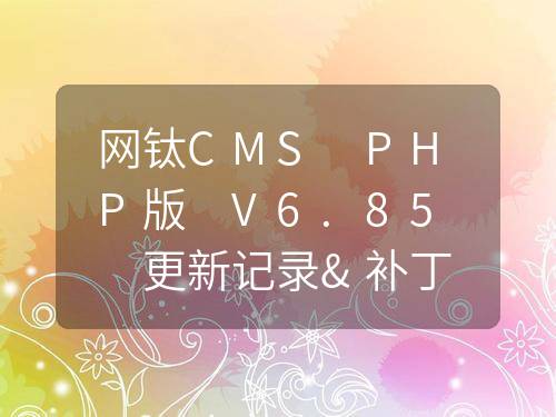 網鈦CMS PHP版 V6.85 更新記錄&補丁包