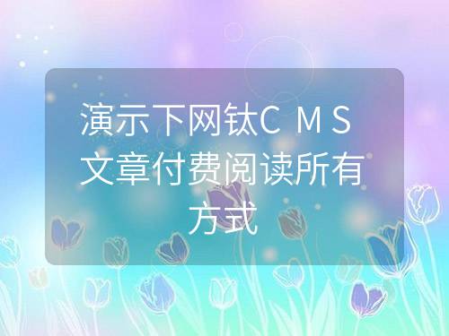 演示下網鈦CMS文章付費閱讀所有方式