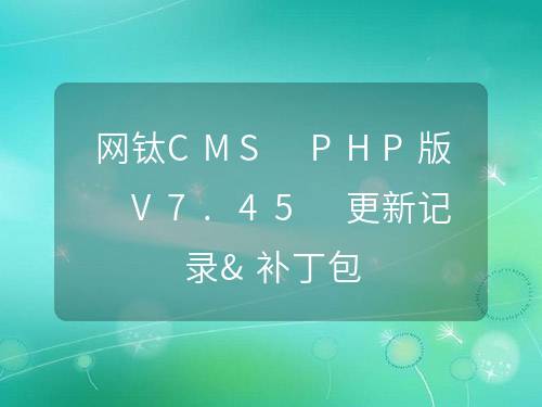 網(wǎng)鈦CMS PHP版 V7.45 更新記錄&補(bǔ)丁包